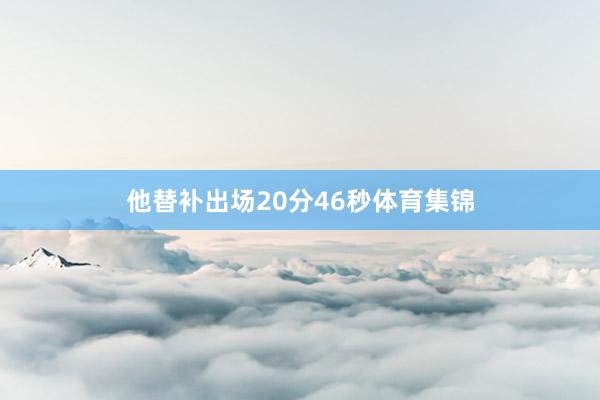 他替补出场20分46秒体育集锦
