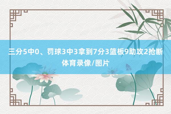 三分5中0、罚球3中3拿到7分3篮板9助攻2抢断体育录像/图片