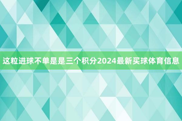 这粒进球不单是是三个积分2024最新买球体育信息