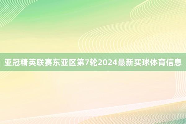 亚冠精英联赛东亚区第7轮2024最新买球体育信息