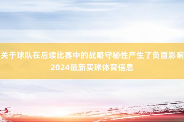 关于球队在后续比赛中的战略守秘性产生了负面影响2024最新买球体育信息