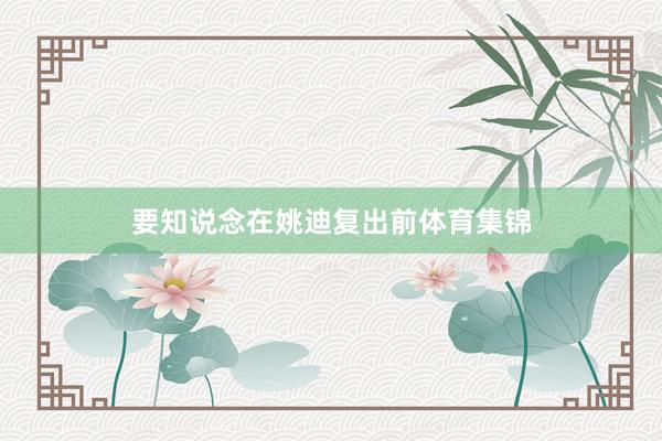 要知说念在姚迪复出前体育集锦