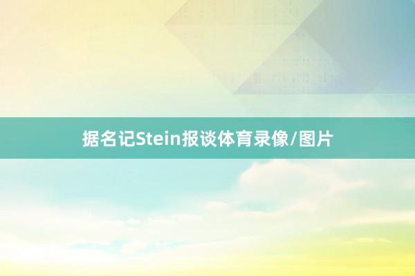 据名记Stein报谈体育录像/图片