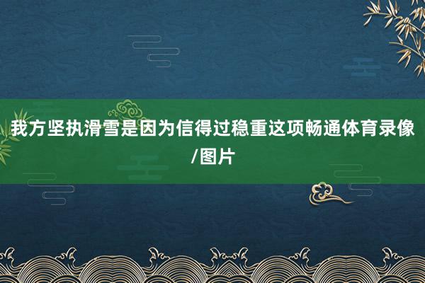 我方坚执滑雪是因为信得过稳重这项畅通体育录像/图片