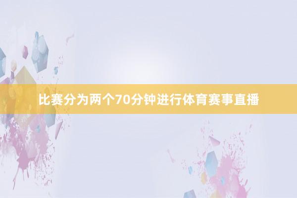比赛分为两个70分钟进行体育赛事直播