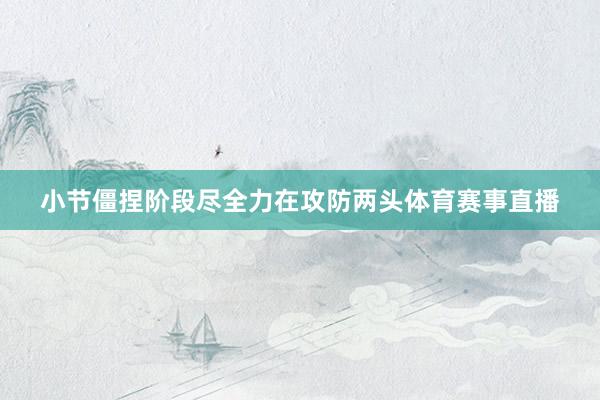 小节僵捏阶段尽全力在攻防两头体育赛事直播
