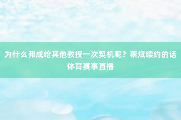 为什么弗成给其他教授一次契机呢？蔡斌续约的话体育赛事直播