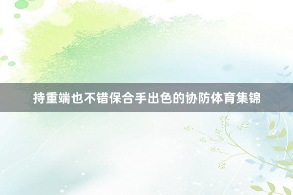 持重端也不错保合手出色的协防体育集锦
