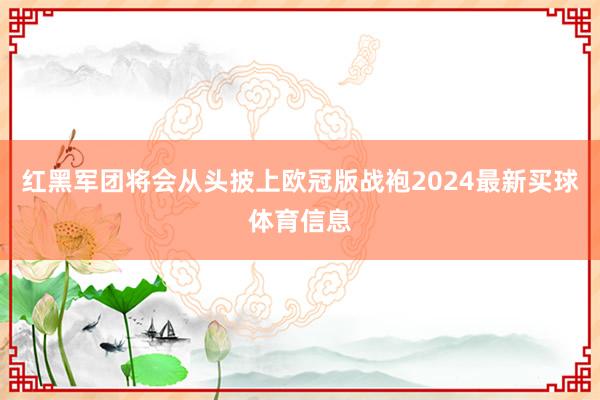 红黑军团将会从头披上欧冠版战袍2024最新买球体育信息
