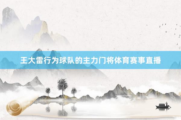 王大雷行为球队的主力门将体育赛事直播