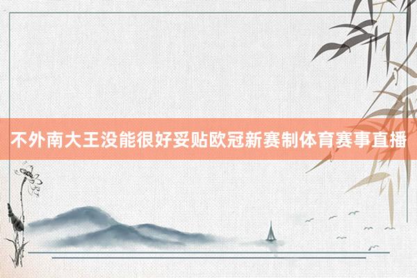 不外南大王没能很好妥贴欧冠新赛制体育赛事直播