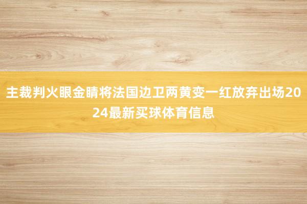 主裁判火眼金睛将法国边卫两黄变一红放弃出场2024最新买球体育信息