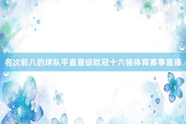 名次前八的球队平直晋级欧冠十六强体育赛事直播