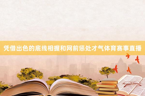 凭借出色的底线相握和网前惩处才气体育赛事直播