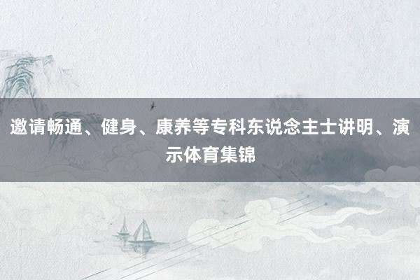 邀请畅通、健身、康养等专科东说念主士讲明、演示体育集锦