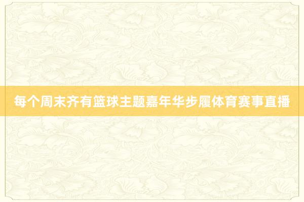 每个周末齐有篮球主题嘉年华步履体育赛事直播
