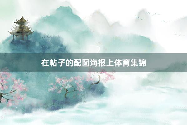 在帖子的配图海报上体育集锦