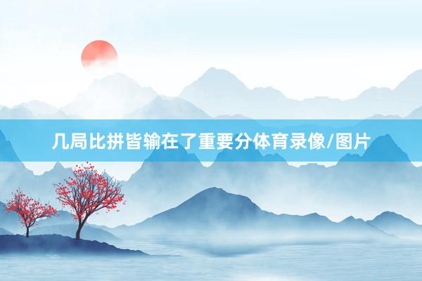 几局比拼皆输在了重要分体育录像/图片
