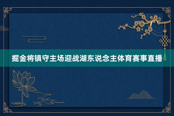 掘金将镇守主场迎战湖东说念主体育赛事直播