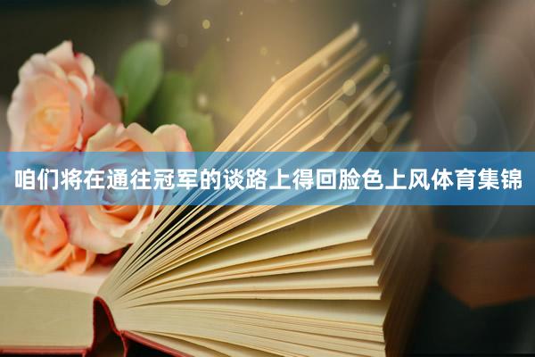 咱们将在通往冠军的谈路上得回脸色上风体育集锦