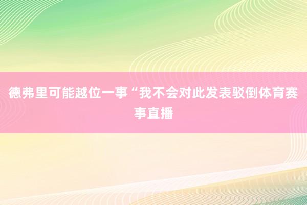 德弗里可能越位一事“我不会对此发表驳倒体育赛事直播
