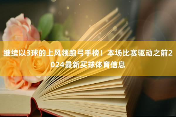 继续以3球的上风领跑弓手榜！本场比赛驱动之前2024最新买球体育信息
