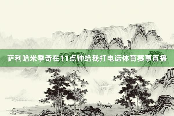 萨利哈米季奇在11点钟给我打电话体育赛事直播