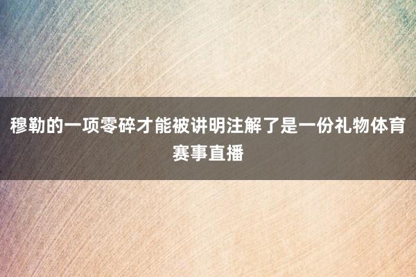 穆勒的一项零碎才能被讲明注解了是一份礼物体育赛事直播