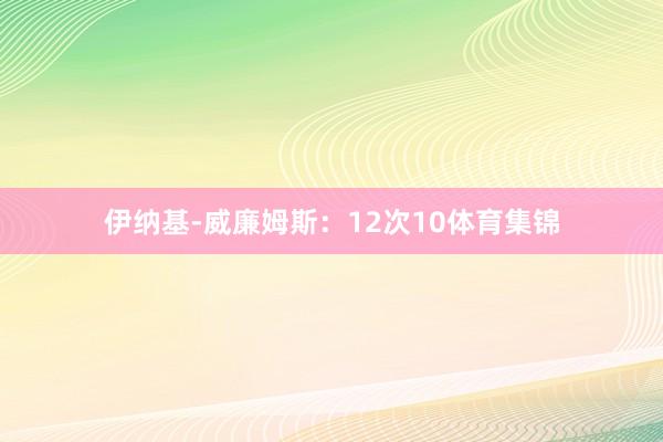 伊纳基-威廉姆斯：12次10体育集锦
