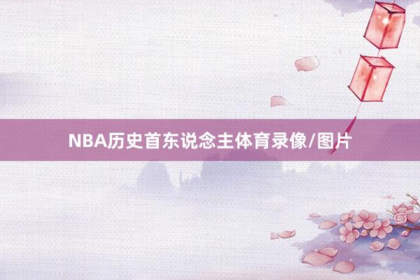 NBA历史首东说念主体育录像/图片