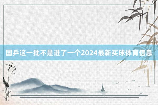 国乒这一批不是进了一个2024最新买球体育信息