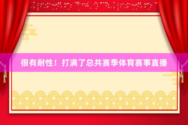很有耐性！打满了总共赛季体育赛事直播