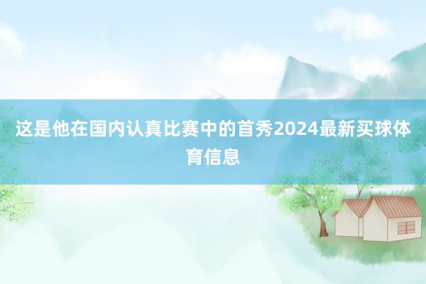 这是他在国内认真比赛中的首秀2024最新买球体育信息