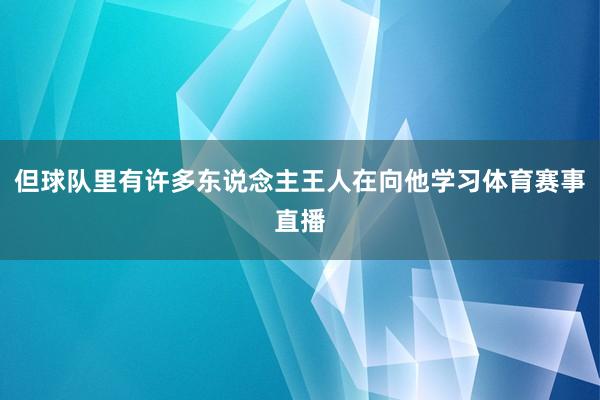 但球队里有许多东说念主王人在向他学习体育赛事直播
