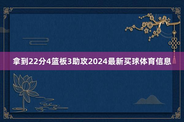 拿到22分4篮板3助攻2024最新买球体育信息