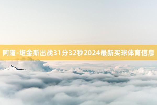 阿隆-维金斯出战31分32秒2024最新买球体育信息