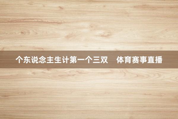 个东说念主生计第一个三双    体育赛事直播