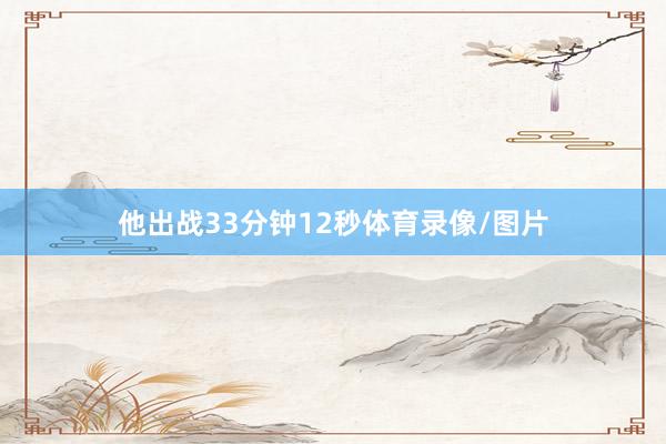 他出战33分钟12秒体育录像/图片 他出战33分钟12秒体育录像/图片