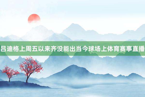 吕迪格上周五以来齐没能出当今球场上体育赛事直播
