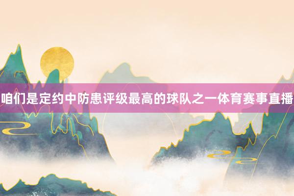 咱们是定约中防患评级最高的球队之一体育赛事直播