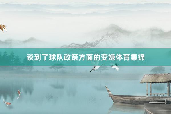 谈到了球队政策方面的变嫌体育集锦