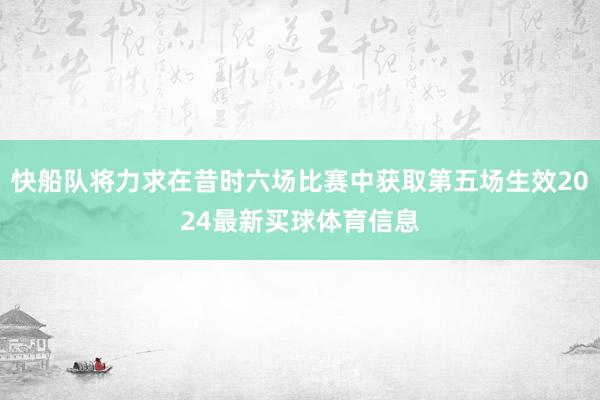 快船队将力求在昔时六场比赛中获取第五场生效2024最新买球体育信息