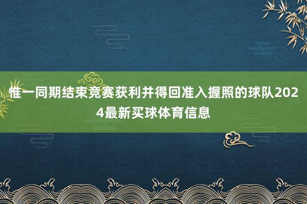 惟一同期结束竞赛获利并得回准入握照的球队2024最新买球体育信息