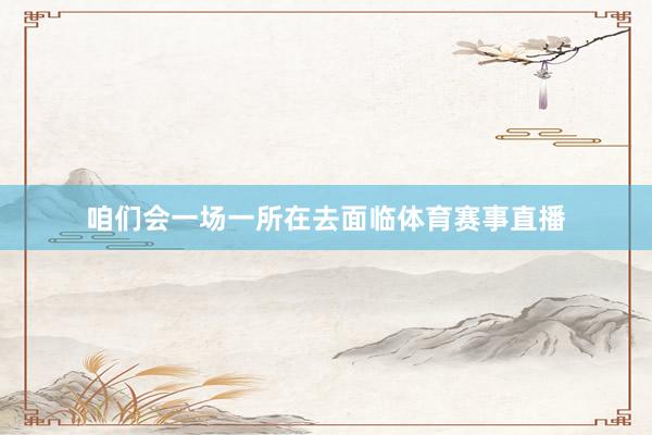 咱们会一场一所在去面临体育赛事直播