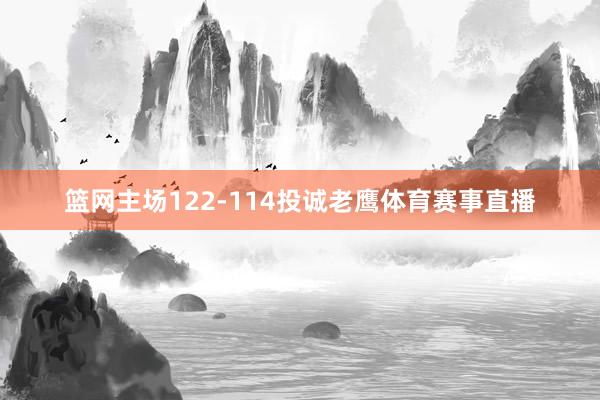 篮网主场122-114投诚老鹰体育赛事直播