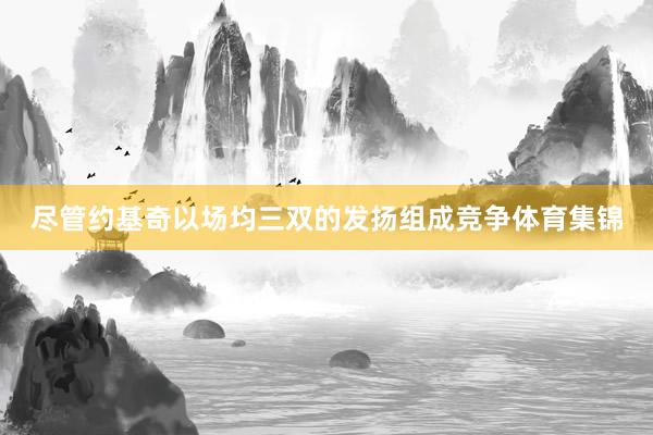 尽管约基奇以场均三双的发扬组成竞争体育集锦