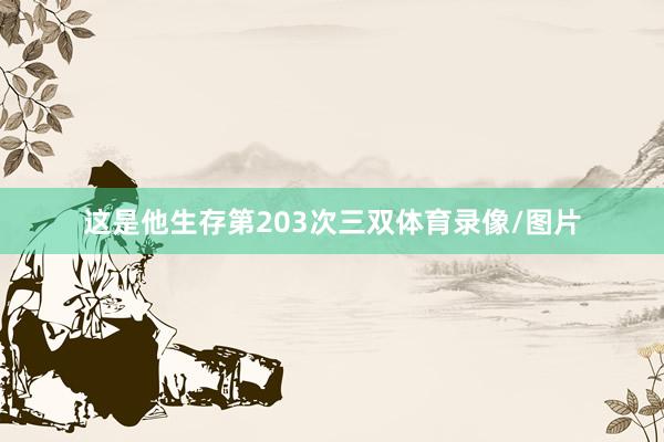 这是他生存第203次三双体育录像/图片