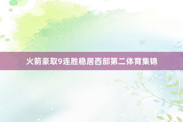 火箭豪取9连胜稳居西部第二体育集锦