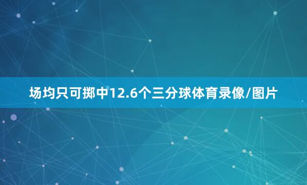 场均只可掷中12.6个三分球体育录像/图片