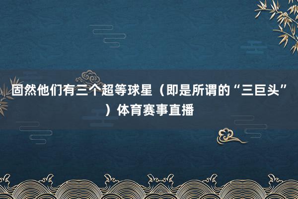固然他们有三个超等球星（即是所谓的“三巨头”）体育赛事直播